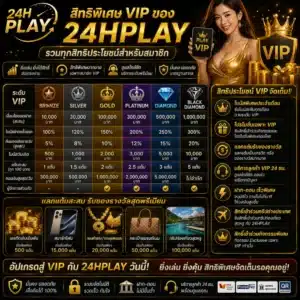 สิทธิพิเศษ VIP ของ 24HPLAY มีอะไรบ้าง_ รวมทุกสิทธิประโยชน์สำหรับสมาชิก