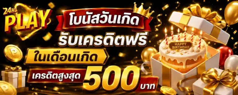 โปรโมชั่น 24HPLAY โบนัสวันเกิด รับเครดิตฟรีในเดือนเกิด เครดิตสูงสุด 500 บาท